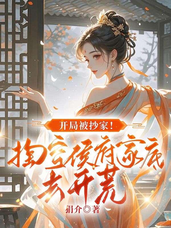 开局被抄家！掏空侯府家底去开荒